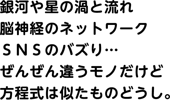 銀河や星の渦と流れ 脳神経のネットワーク SNSのバズり... ぜんぜん違うモノだけど方程式は似たものどうし。